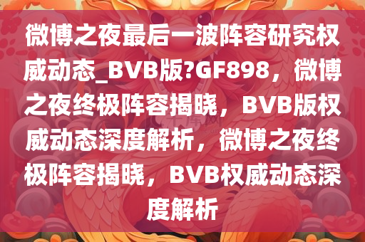 微博之夜最后一波阵容研究权威动态_BVB版?GF898，微博之夜终极阵容揭晓，BVB版权威动态深度解析，微博之夜终极阵容揭晓，BVB权威动态深度解析