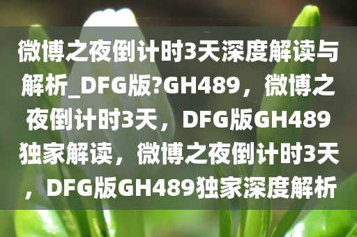 微博之夜倒计时3天深度解读与解析_DFG版?GH489，微博之夜倒计时3天，DFG版GH489独家解读，微博之夜倒计时3天，DFG版GH489独家深度解析