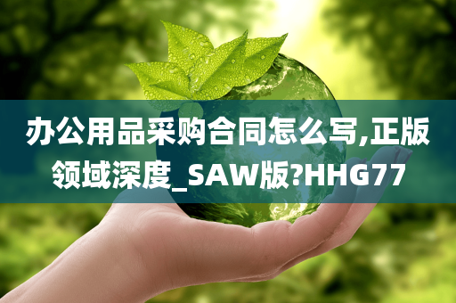 办公用品采购合同怎么写,正版领域深度_SAW版?HHG77