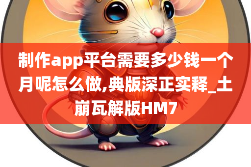 制作app平台需要多少钱一个月呢怎么做,典版深正实释_土崩瓦解版HM7