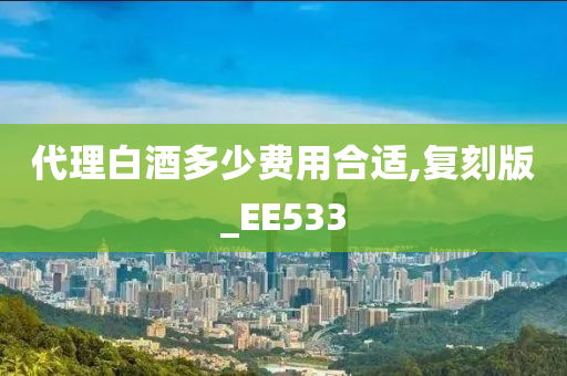 代理白酒多少费用合适,复刻版_EE533