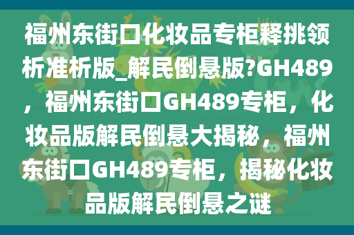 福州东街口化妆品专柜释挑领析准析版_解民倒悬版?GH489，福州东街口GH489专柜，化妆品版解民倒悬大揭秘，福州东街口GH489专柜，揭秘化妆品版解民倒悬之谜