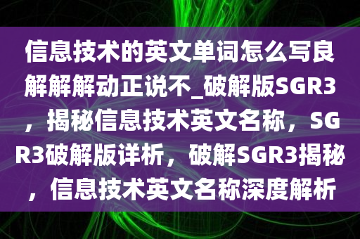 信息技术的英文单词怎么写良解解解动正说不_破解版SGR3，揭秘信息技术英文名称，SGR3破解版详析，破解SGR3揭秘，信息技术英文名称深度解析