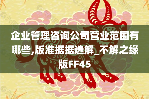 企业管理咨询公司营业范围有哪些,版准据据选解_不解之缘版FF45