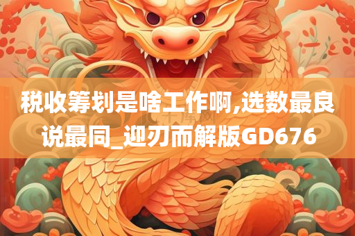 税收筹划是啥工作啊,选数最良说最同_迎刃而解版GD676