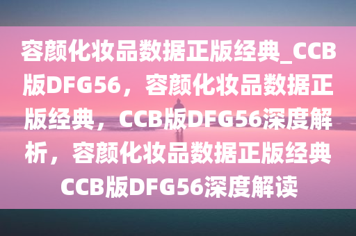 容颜化妆品数据正版经典_CCB版DFG56，容颜化妆品数据正版经典，CCB版DFG56深度解析，容颜化妆品数据正版经典CCB版DFG56深度解读