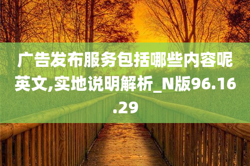 广告发布服务包括哪些内容呢英文,实地说明解析_N版96.16.29