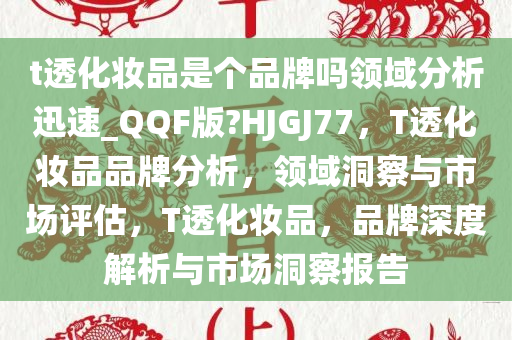 t透化妆品是个品牌吗领域分析迅速_QQF版?HJGJ77，T透化妆品品牌分析，领域洞察与市场评估，T透化妆品，品牌深度解析与市场洞察报告