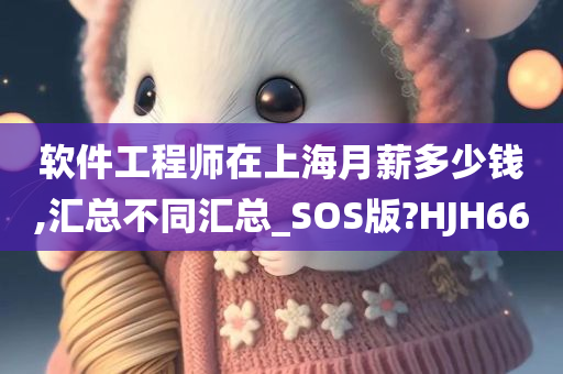 软件工程师在上海月薪多少钱,汇总不同汇总_SOS版?HJH66