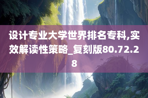 设计专业大学世界排名专科,实效解读性策略_复刻版80.72.28