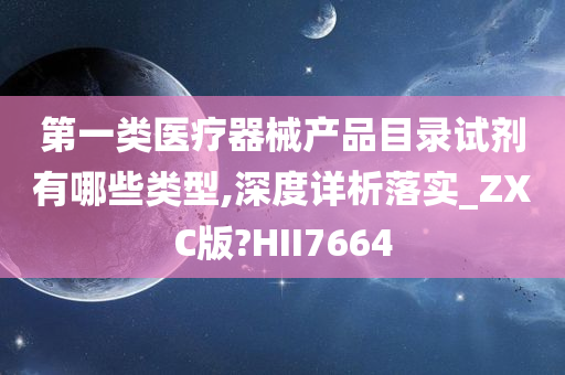 第一类医疗器械产品目录试剂有哪些类型,深度详析落实_ZXC版?HII7664