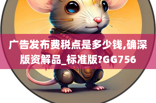 广告发布费税点是多少钱,确深版资解品_标准版?GG756