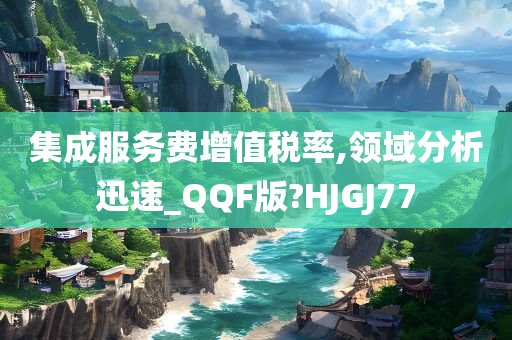 集成服务费增值税率,领域分析迅速_QQF版?HJGJ77