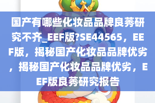 国产有哪些化妆品品牌良莠研究不齐_EEF版?SE44565，EEF版，揭秘国产化妆品品牌优劣，揭秘国产化妆品品牌优劣，EEF版良莠研究报告