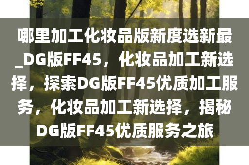 哪里加工化妆品版新度选新最_DG版FF45，化妆品加工新选择，探索DG版FF45优质加工服务，化妆品加工新选择，揭秘DG版FF45优质服务之旅