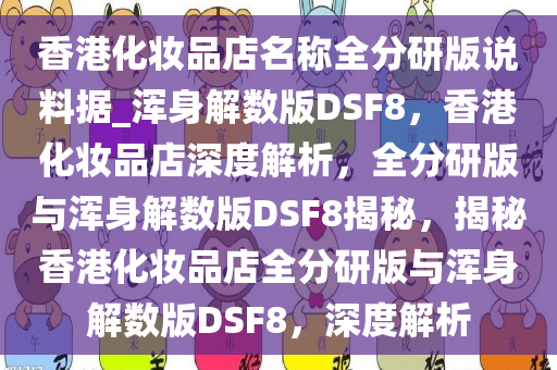 香港化妆品店名称全分研版说料据_浑身解数版DSF8，香港化妆品店深度解析，全分研版与浑身解数版DSF8揭秘，揭秘香港化妆品店全分研版与浑身解数版DSF8，深度解析