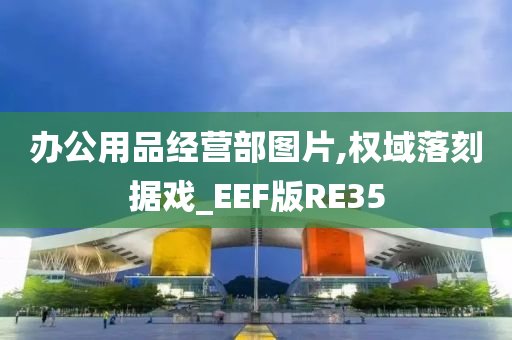 办公用品经营部图片,权域落刻据戏_EEF版RE35