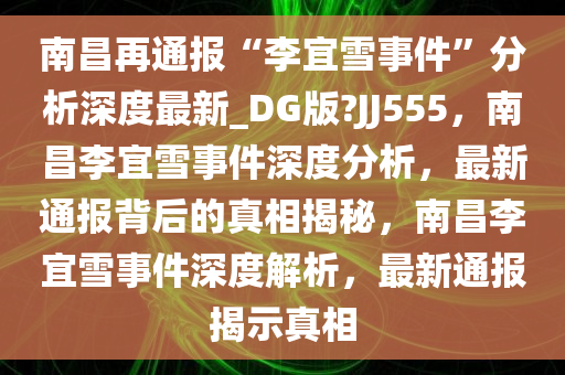 南昌再通报“李宜雪事件”分析深度最新_DG版?JJ555，南昌李宜雪事件深度分析，最新通报背后的真相揭秘，南昌李宜雪事件深度解析，最新通报揭示真相