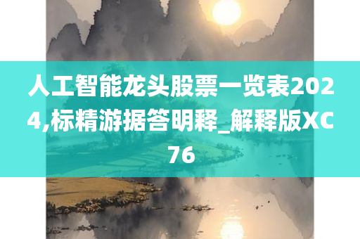 人工智能龙头股票一览表2024,标精游据答明释_解释版XC76