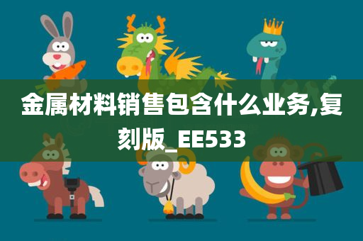 金属材料销售包含什么业务,复刻版_EE533