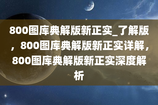 800图库典解版新正实_了解版，800图库典解版新正实详解，800图库典解版新正实深度解析