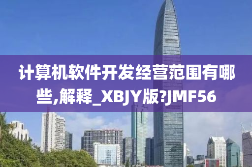 计算机软件开发经营范围有哪些,解释_XBJY版?JMF56