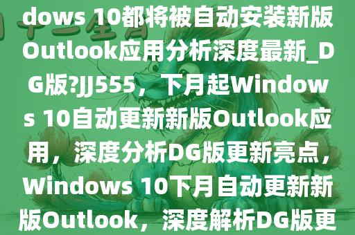 无论你是否愿意从下月起Windows 10都将被自动安装新版Outlook应用分析深度最新_DG版?JJ555，下月起Windows 10自动更新新版Outlook应用，深度分析DG版更新亮点，Windows 10下月自动更新新版Outlook，深度解析DG版更新亮点