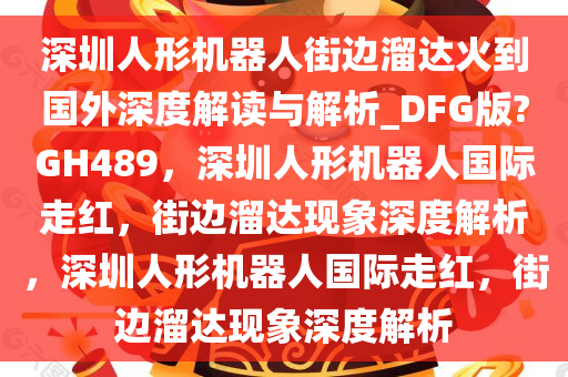 深圳人形机器人街边溜达火到国外深度解读与解析_DFG版?GH489，深圳人形机器人国际走红，街边溜达现象深度解析，深圳人形机器人国际走红，街边溜达现象深度解析