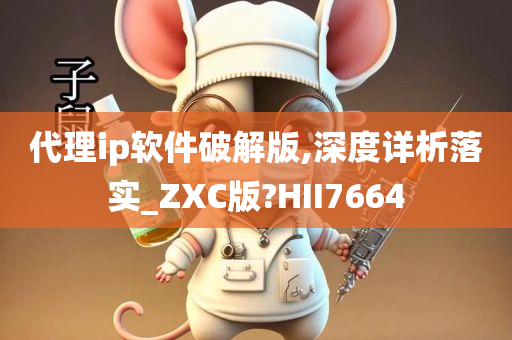 代理ip软件破解版,深度详析落实_ZXC版?HII7664