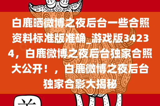 白鹿晒微博之夜后台一些合照资料标准版准确_游戏版34234，白鹿微博之夜后台独家合照大公开！，白鹿微博之夜后台独家合影大揭秘