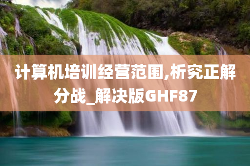 计算机培训经营范围,析究正解分战_解决版GHF87