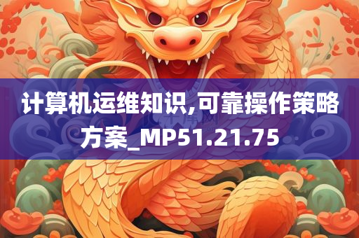 计算机运维知识,可靠操作策略方案_MP51.21.75