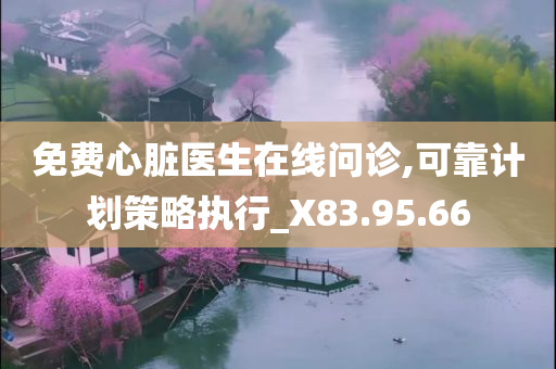 免费心脏医生在线问诊,可靠计划策略执行_X83.95.66