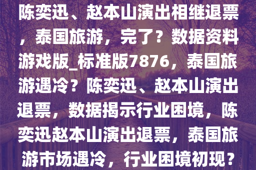 陈奕迅、赵本山演出相继退票，泰国旅游，完了？数据资料游戏版_标准版7876，泰国旅游遇冷？陈奕迅、赵本山演出退票，数据揭示行业困境，陈奕迅赵本山演出退票，泰国旅游市场遇冷，行业困境初现？