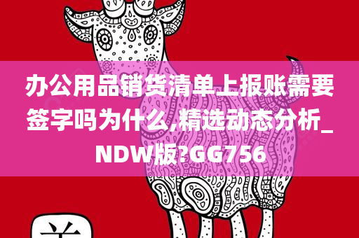 办公用品销货清单上报账需要签字吗为什么,精选动态分析_NDW版?GG756