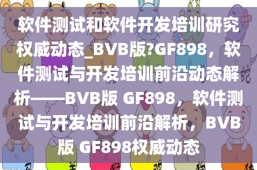 软件测试和软件开发培训研究权威动态_BVB版?GF898，软件测试与开发培训前沿动态解析——BVB版 GF898，软件测试与开发培训前沿解析，BVB版 GF898权威动态