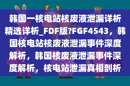 韩国一核电站核废液泄漏详析精选详析_FDF版?FGF4543，韩国核电站核废液泄漏事件深度解析，韩国核废液泄漏事件深度解析，核电站泄漏真相剖析