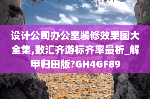 设计公司办公室装修效果图大全集,数汇齐游标齐率最析_解甲归田版?GH4GF89