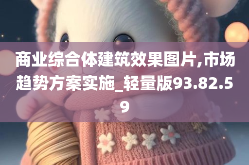 商业综合体建筑效果图片,市场趋势方案实施_轻量版93.82.59