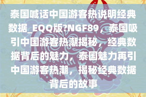 泰国喊话中国游客热说明经典数据_EQQ版?NGF89，泰国吸引中国游客热潮揭秘，经典数据背后的魅力，泰国魅力再引中国游客热潮，揭秘经典数据背后的故事