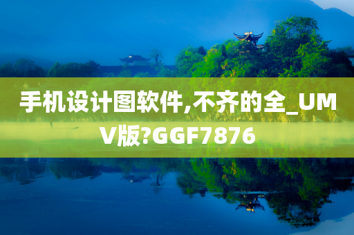 手机设计图软件,不齐的全_UMV版?GGF7876