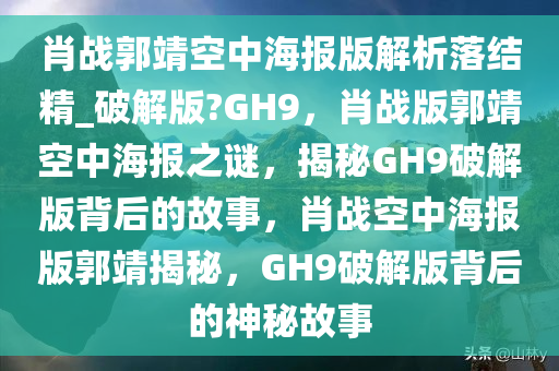 肖战郭靖空中海报版解析落结精_破解版?GH9，肖战版郭靖空中海报之谜，揭秘GH9破解版背后的故事，肖战空中海报版郭靖揭秘，GH9破解版背后的神秘故事