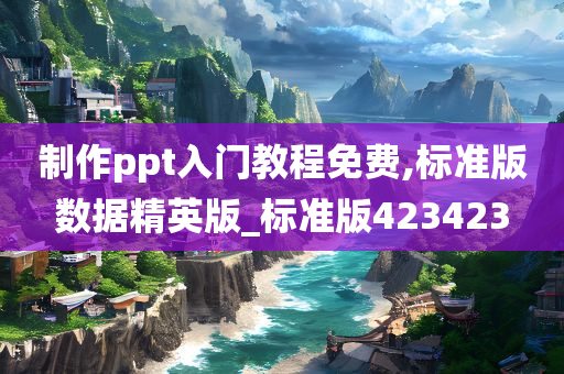 制作ppt入门教程免费,标准版数据精英版_标准版423423