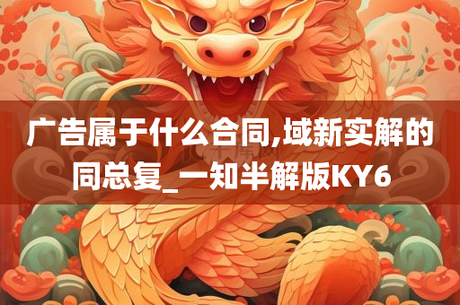 广告属于什么合同,域新实解的同总复_一知半解版KY6