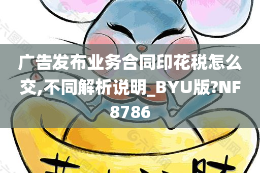 广告发布业务合同印花税怎么交,不同解析说明_BYU版?NF8786