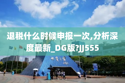 退税什么时候申报一次,分析深度最新_DG版?JJ555