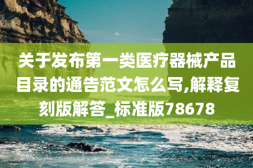 关于发布第一类医疗器械产品目录的通告范文怎么写,解释复刻版解答_标准版78678