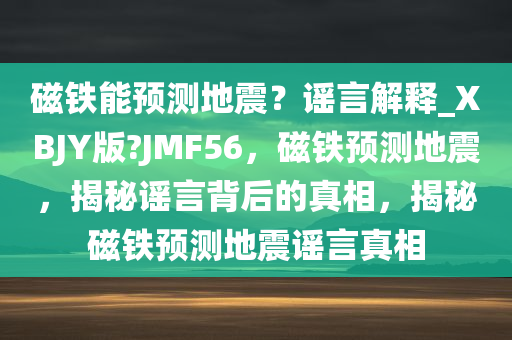 磁铁能预测地震？谣言解释_XBJY版?JMF56，磁铁预测地震，揭秘谣言背后的真相，揭秘磁铁预测地震谣言真相