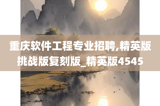 重庆软件工程专业招聘,精英版挑战版复刻版_精英版4545