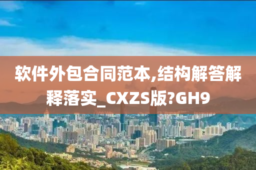 软件外包合同范本,结构解答解释落实_CXZS版?GH9